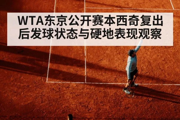 WTA东京公开赛本西奇复出后发球状态与硬地表现观察