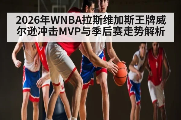 2026年WNBA拉斯维加斯王牌威尔逊冲击MVP与季后赛走势解析