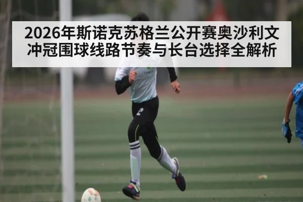 2026年斯诺克苏格兰公开赛奥沙利文冲冠围球线路节奏与长台选择全解析