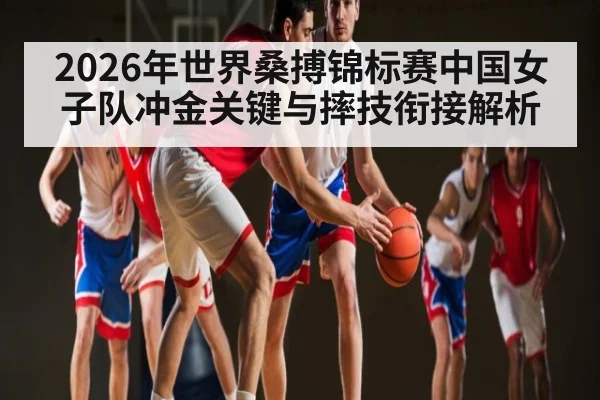 2026年世界桑搏锦标赛中国女子队冲金关键与摔技衔接解析