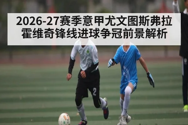 2026-27赛季意甲尤文图斯弗拉霍维奇锋线进球争冠前景解析