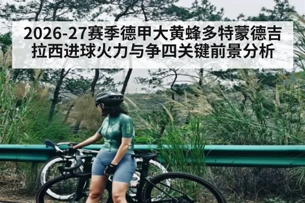 2026-27赛季德甲大黄蜂多特蒙德吉拉西进球火力与争四关键前景分析