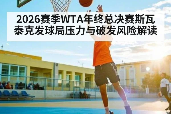 2026赛季WTA年终总决赛斯瓦泰克发球局压力与破发风险解读