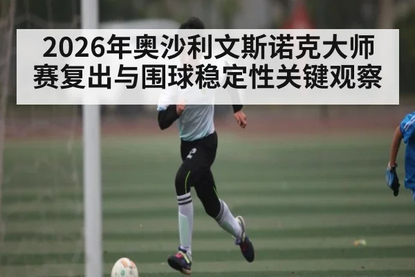 2026年奥沙利文斯诺克大师赛复出与围球稳定性关键观察